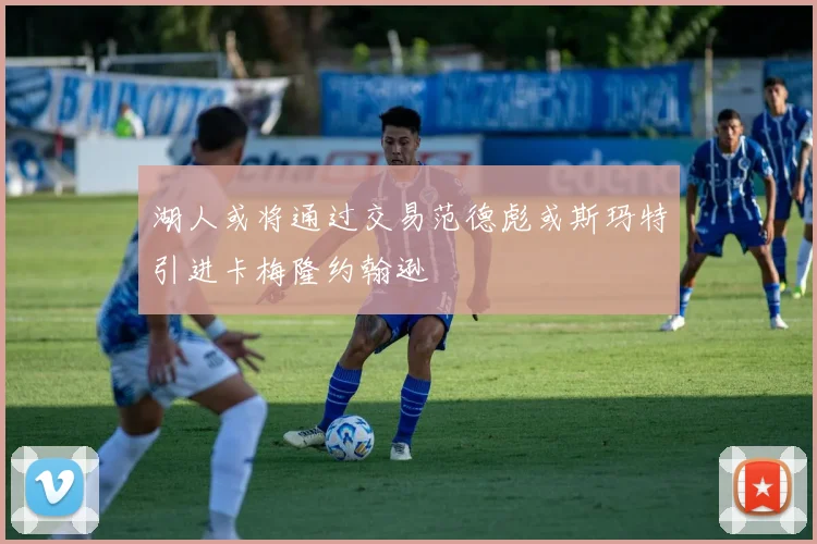 湖人或将通过交易范德彪或斯玛特引进卡梅隆约翰逊