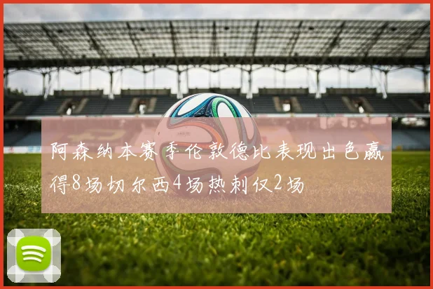 阿森纳本赛季伦敦德比表现出色赢得8场切尔西4场热刺仅2场