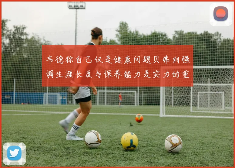 韦德称自己仅是健康问题贝弗利强调生涯长度与保养能力是实力的重要组成部分