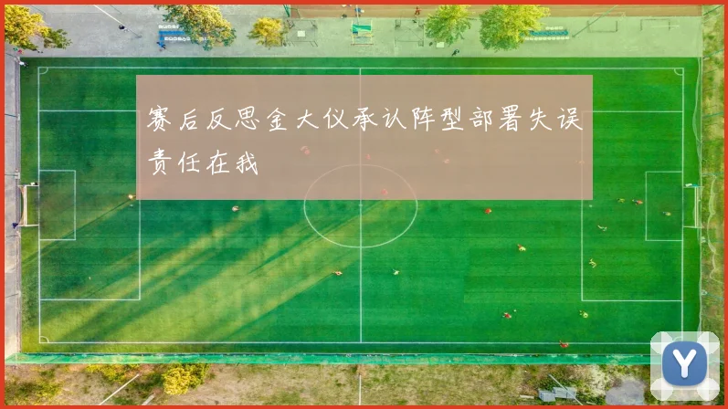 赛后反思金大仪承认阵型部署失误责任在我