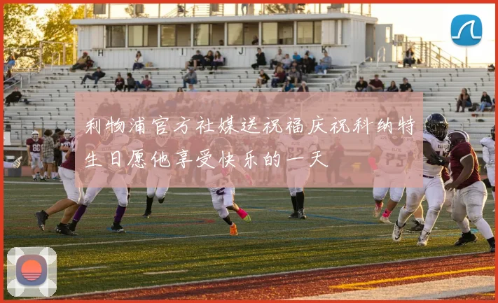 利物浦官方社媒送祝福庆祝科纳特生日愿他享受快乐的一天