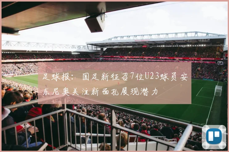 足球报：国足新征召7位U23球员安东尼奥关注新面孔展现潜力
